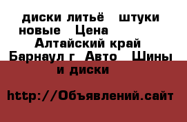 диски литьё 4 штуки новые › Цена ­ 12 000 - Алтайский край, Барнаул г. Авто » Шины и диски   